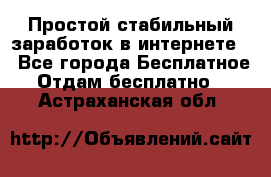 Простой стабильный заработок в интернете. - Все города Бесплатное » Отдам бесплатно   . Астраханская обл.